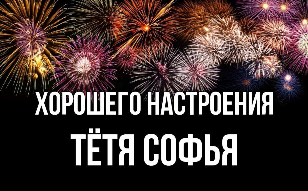 Открытка на каждый день с именем, Тётя-Софья Хорошего настроения Фейрверг 1 Прикольная открытка с пожеланием онлайн скачать бесплатно 