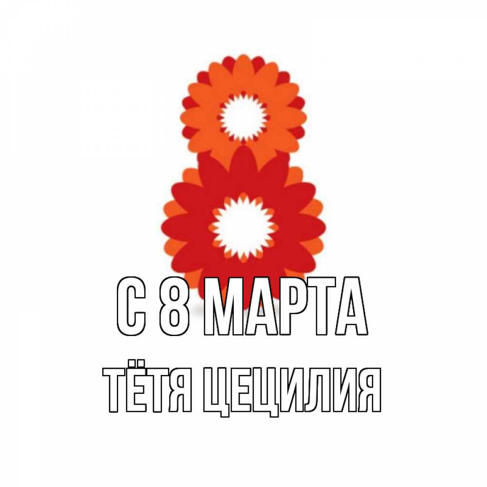 Открытка на каждый день с именем, Тётя-Цецилия С 8 МАРТА восьмерка из лепестков Прикольная открытка с пожеланием онлайн скачать бесплатно 