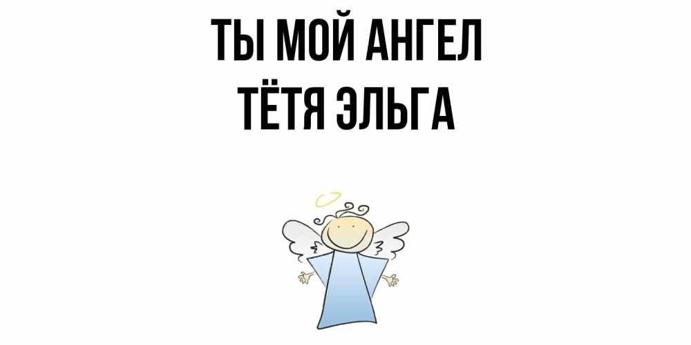 Открытка на каждый день с именем, Тётя-Эльга Ты мой ангел ангел Прикольная открытка с пожеланием онлайн скачать бесплатно 