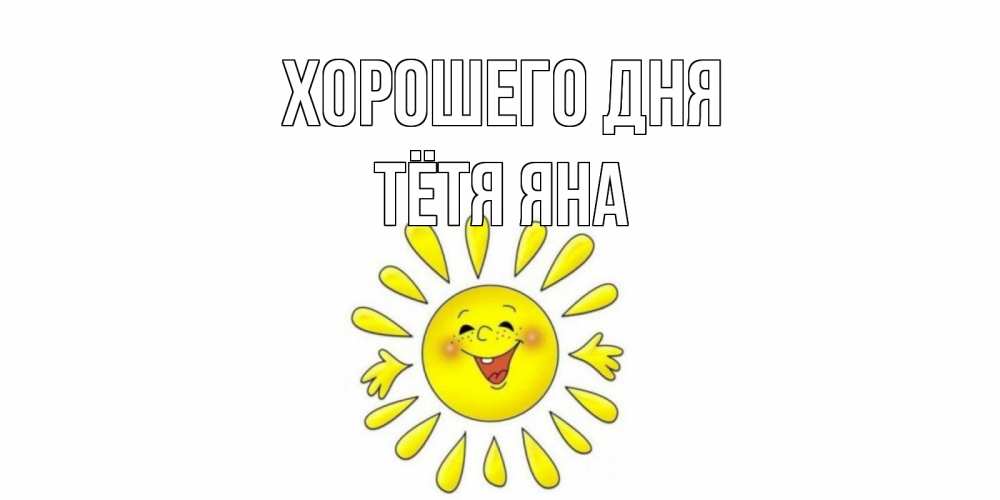 Открытка на каждый день с именем, Тётя-Яна Хорошего дня открытка на каждый день Прикольная открытка с пожеланием онлайн скачать бесплатно 