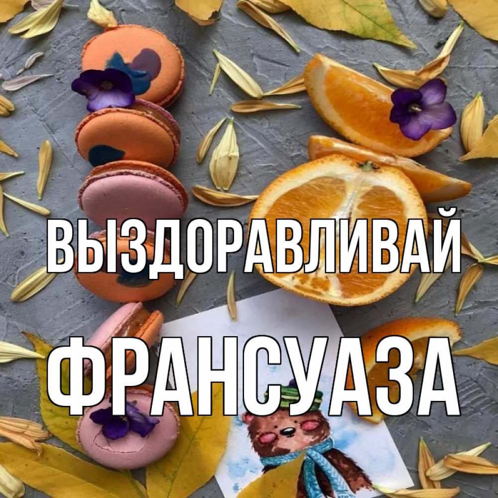 Открытка на каждый день с именем, Франсуаза Выздоравливай не болейте Прикольная открытка с пожеланием онлайн скачать бесплатно 
