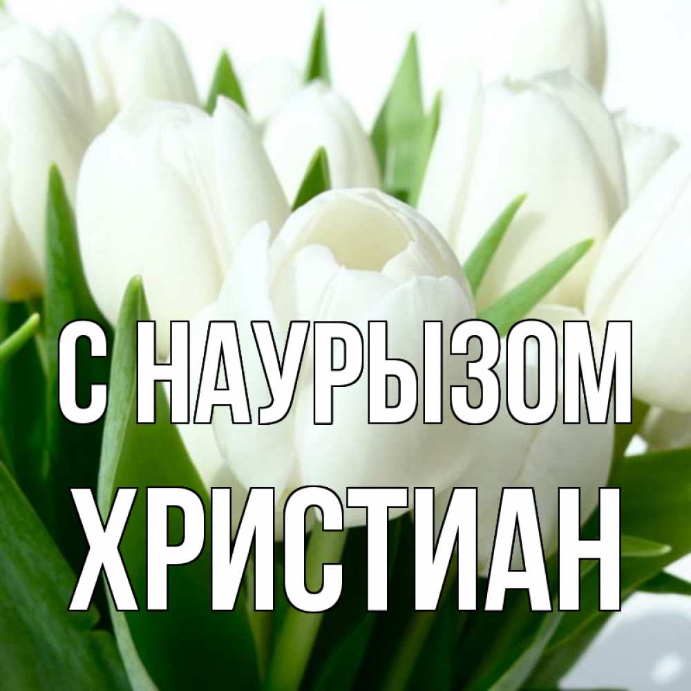 Открытка на каждый день с именем, Христиан С наурызом цветы Прикольная открытка с пожеланием онлайн скачать бесплатно 