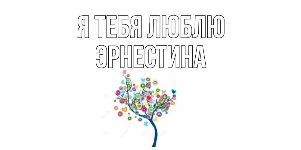 Открытка на каждый день с именем, Эрнестина Я тебя люблю дерево Прикольная открытка с пожеланием онлайн скачать бесплатно 