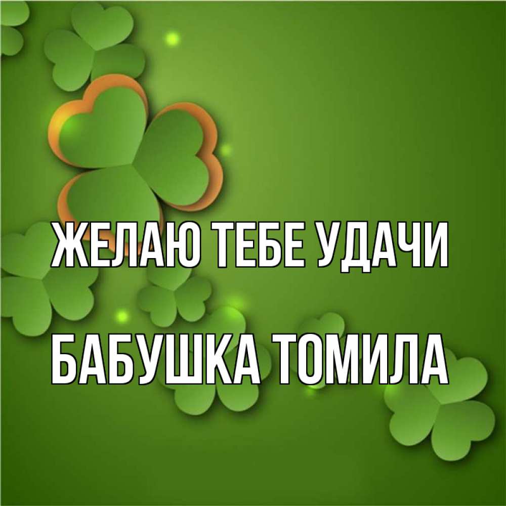 Открытка на каждый день с именем, Бабушка-Томила Желаю тебе удачи много трехлистных листочков клевера Прикольная открытка с пожеланием онлайн скачать бесплатно 