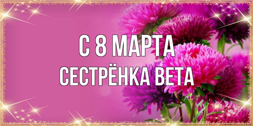 Картинка С 8 МАРТА, Сестрёнка Вета