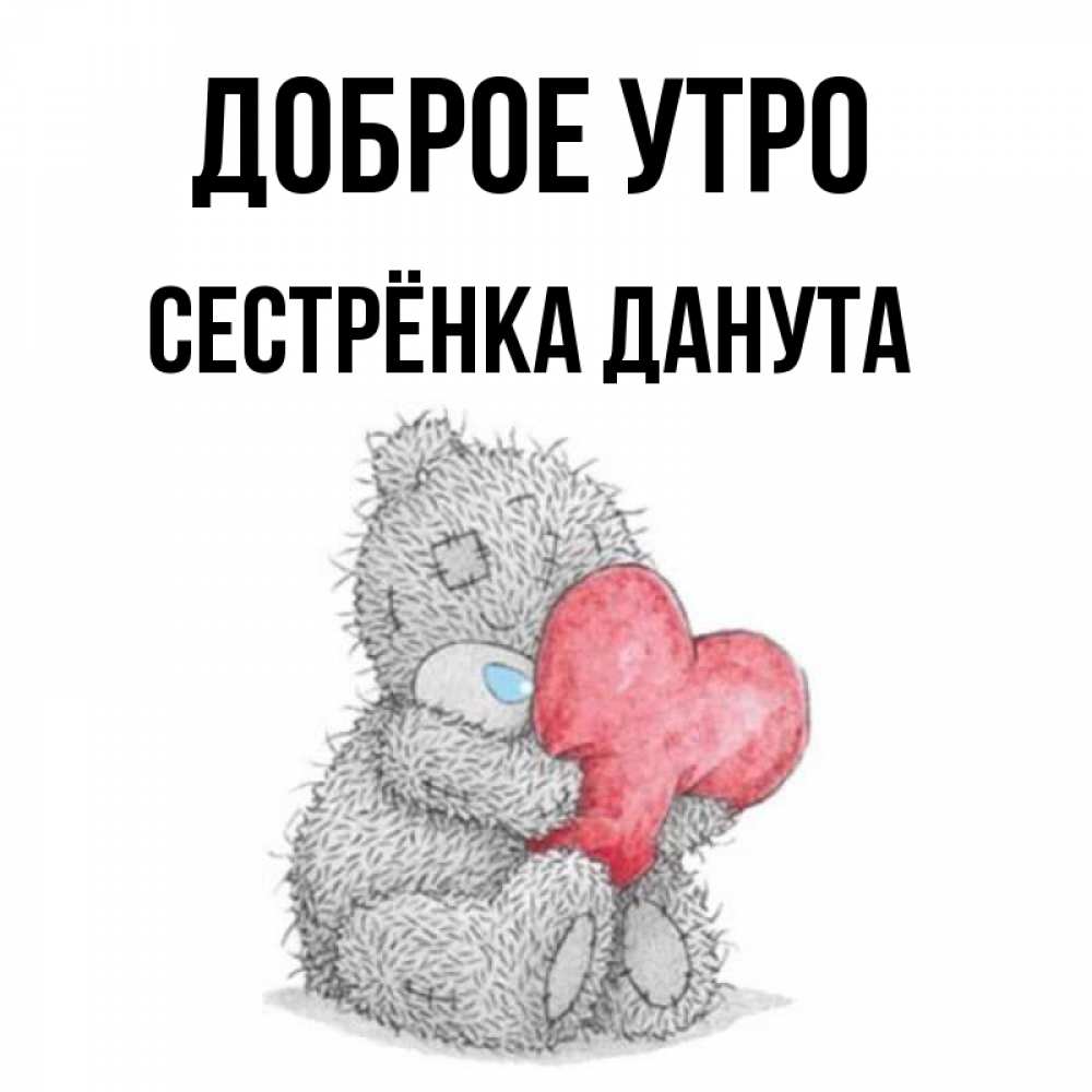 Открытка на каждый день с именем, Сестрёнка-Данута Доброе утро плюшевые игрушки Прикольная открытка с пожеланием онлайн скачать бесплатно 