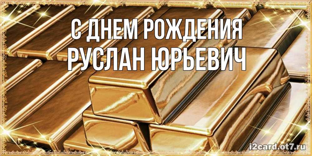 Открытка на каждый день с именем, Руслан-Юрьевич С днем рождения поздравления на день рождения с пожеланиями богатства Прикольная открытка с пожеланием онлайн скачать бесплатно 