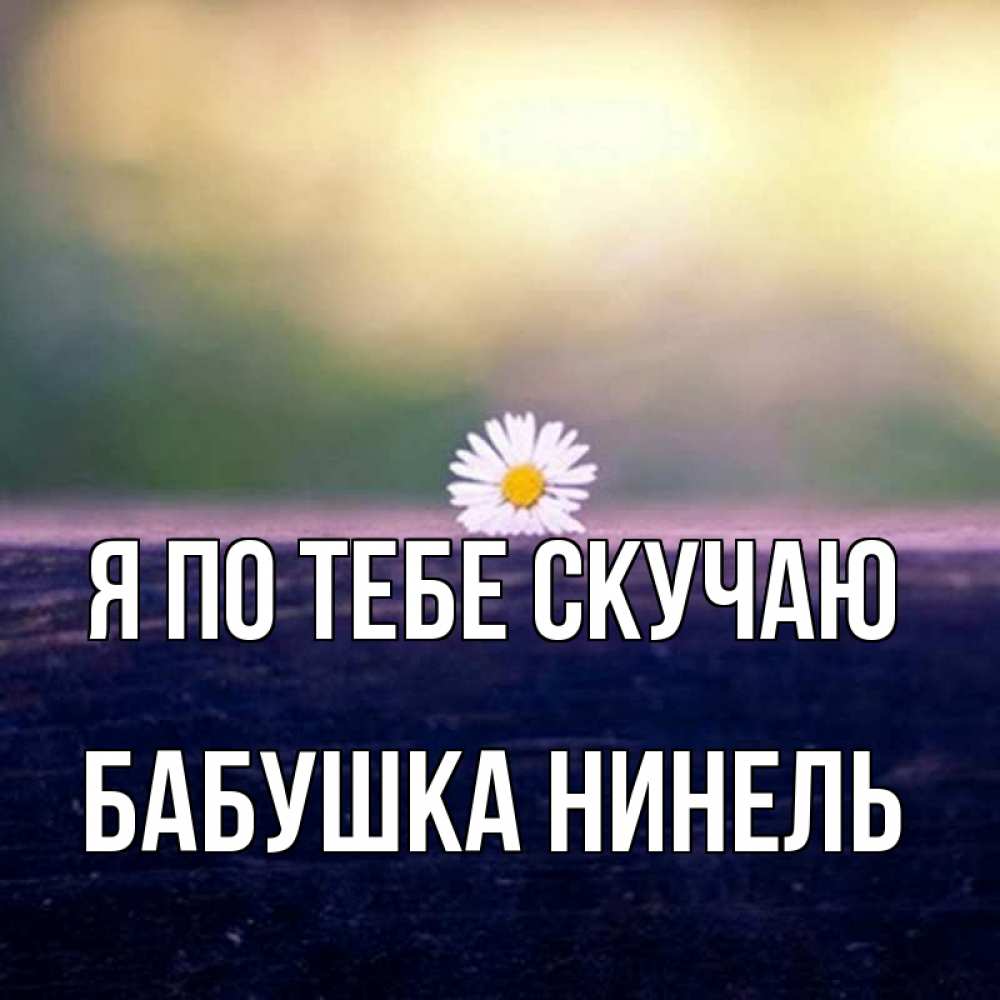 Открытка на каждый день с именем, Бабушка-Нинель Я по тебе скучаю приходи в гости Прикольная открытка с пожеланием онлайн скачать бесплатно 