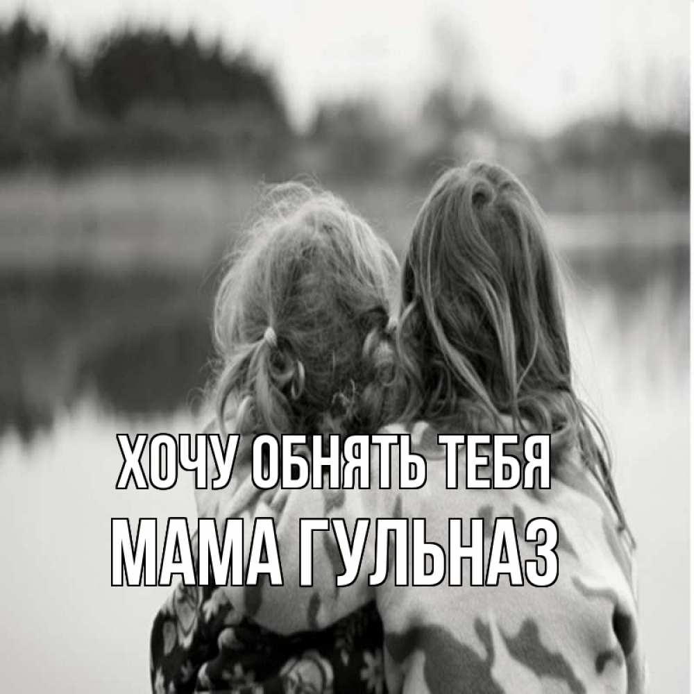 Открытка на каждый день с именем, Мама-Гульназ Хочу обнять тебя в дали все в тумане Прикольная открытка с пожеланием онлайн скачать бесплатно 