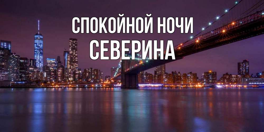 Открытка на каждый день с именем, Северина Спокойной ночи ночной мост Прикольная открытка с пожеланием онлайн скачать бесплатно 