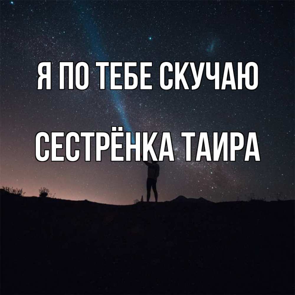 Открытка на каждый день с именем, Сестрёнка-Таира Я по тебе скучаю звезды и луч света Прикольная открытка с пожеланием онлайн скачать бесплатно 