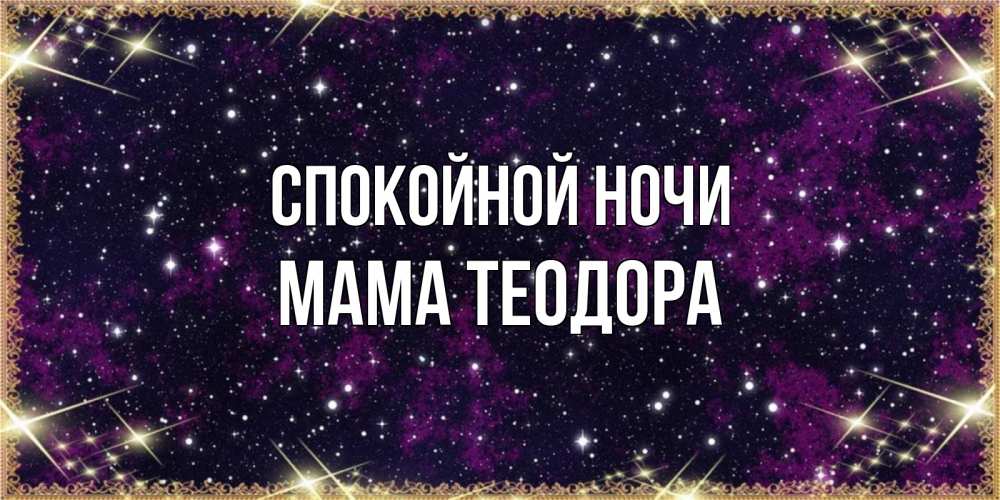 Открытка на каждый день с именем, Мама-Теодора Спокойной ночи хорошего сна Прикольная открытка с пожеланием онлайн скачать бесплатно 