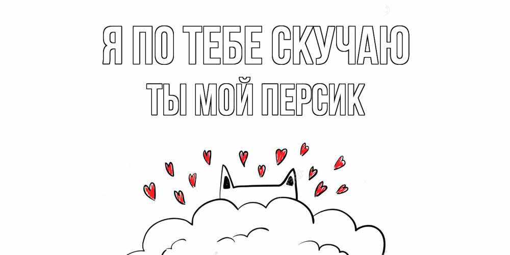 Открытка на каждый день с именем, Ты-мой-персик Я по тебе скучаю котик скучает по тебе очень с сердечками Прикольная открытка с пожеланием онлайн скачать бесплатно 