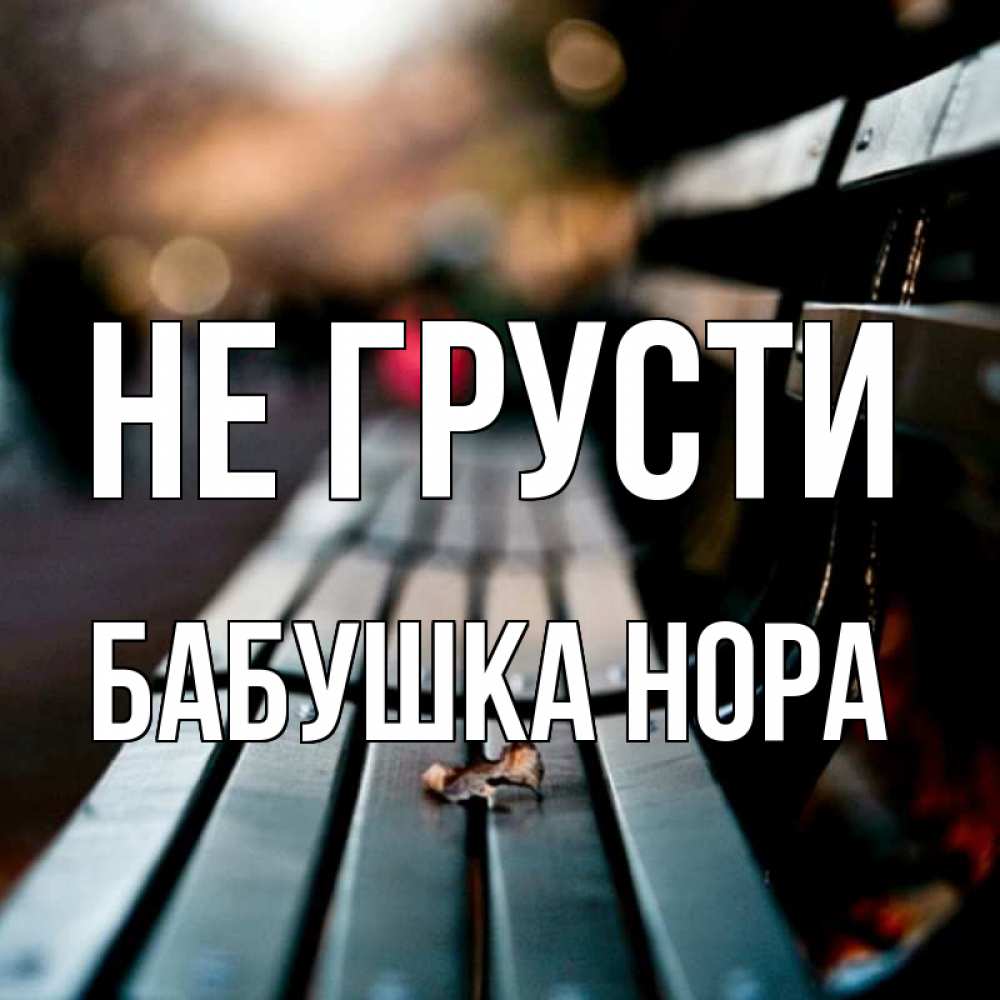 Открытка на каждый день с именем, Бабушка-Нора Не грусти размытый фон Прикольная открытка с пожеланием онлайн скачать бесплатно 