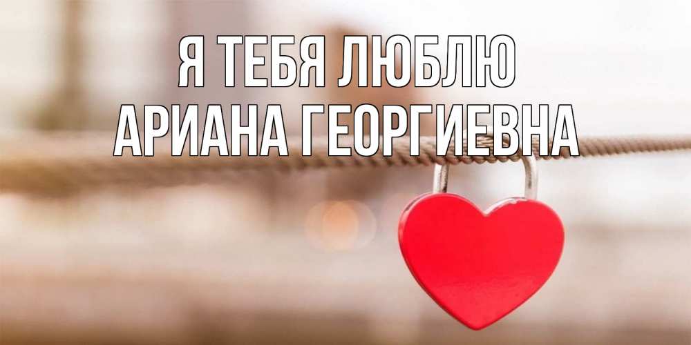 Открытка с именем, Ариана Георгиевна, Я тебя люблю