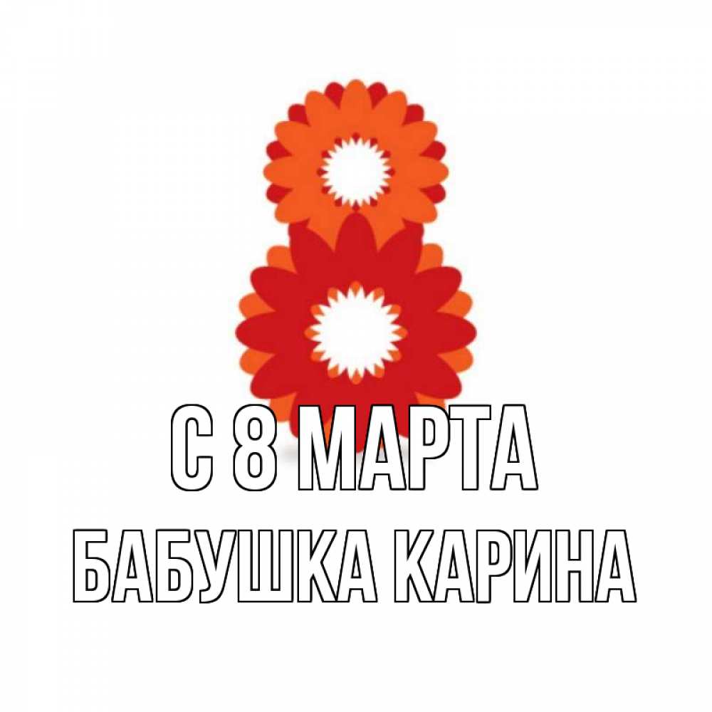 Открытка на каждый день с именем, Бабушка-Карина С 8 марта восьмерка из лепестков Прикольная открытка с пожеланием онлайн скачать бесплатно 