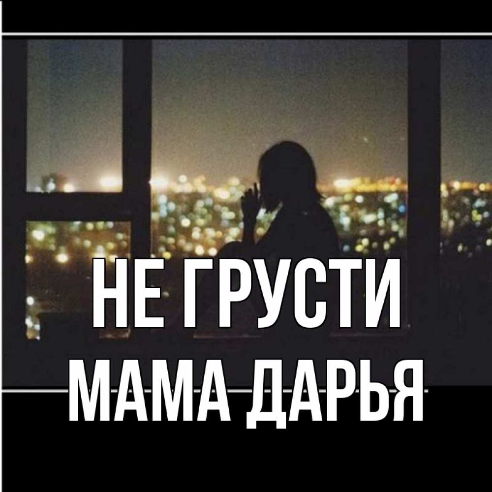 Открытка на каждый день с именем, Мама-Дарья Не грусти смотрит на ночной город Прикольная открытка с пожеланием онлайн скачать бесплатно 