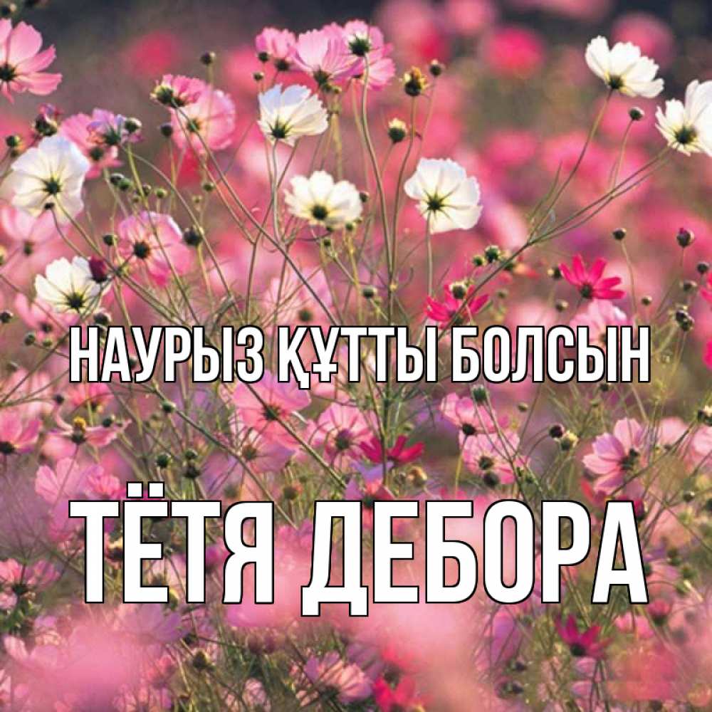 Открытка на каждый день с именем, Тётя-Дебора Наурыз құтты болсын красиво 1 Прикольная открытка с пожеланием онлайн скачать бесплатно 