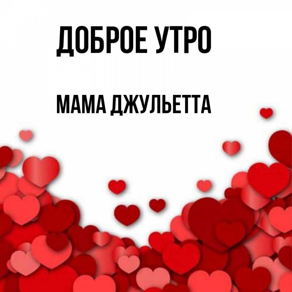 Открытка на каждый день с именем, Мама-Джульетта Доброе утро хорошего настроения Прикольная открытка с пожеланием онлайн скачать бесплатно 