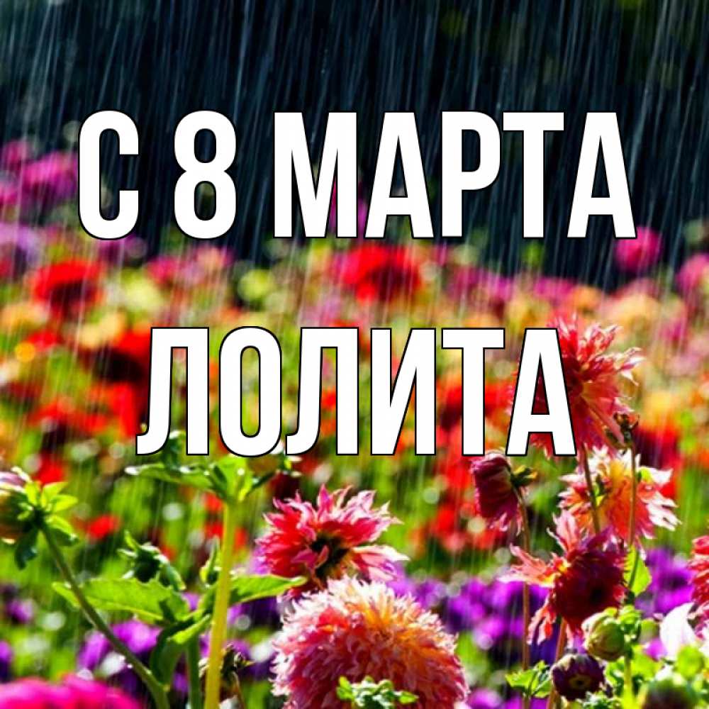Открытка на каждый день с именем, Лолита С 8 МАРТА цветы под дождиком к международному женскому дню Прикольная открытка с пожеланием онлайн скачать бесплатно 