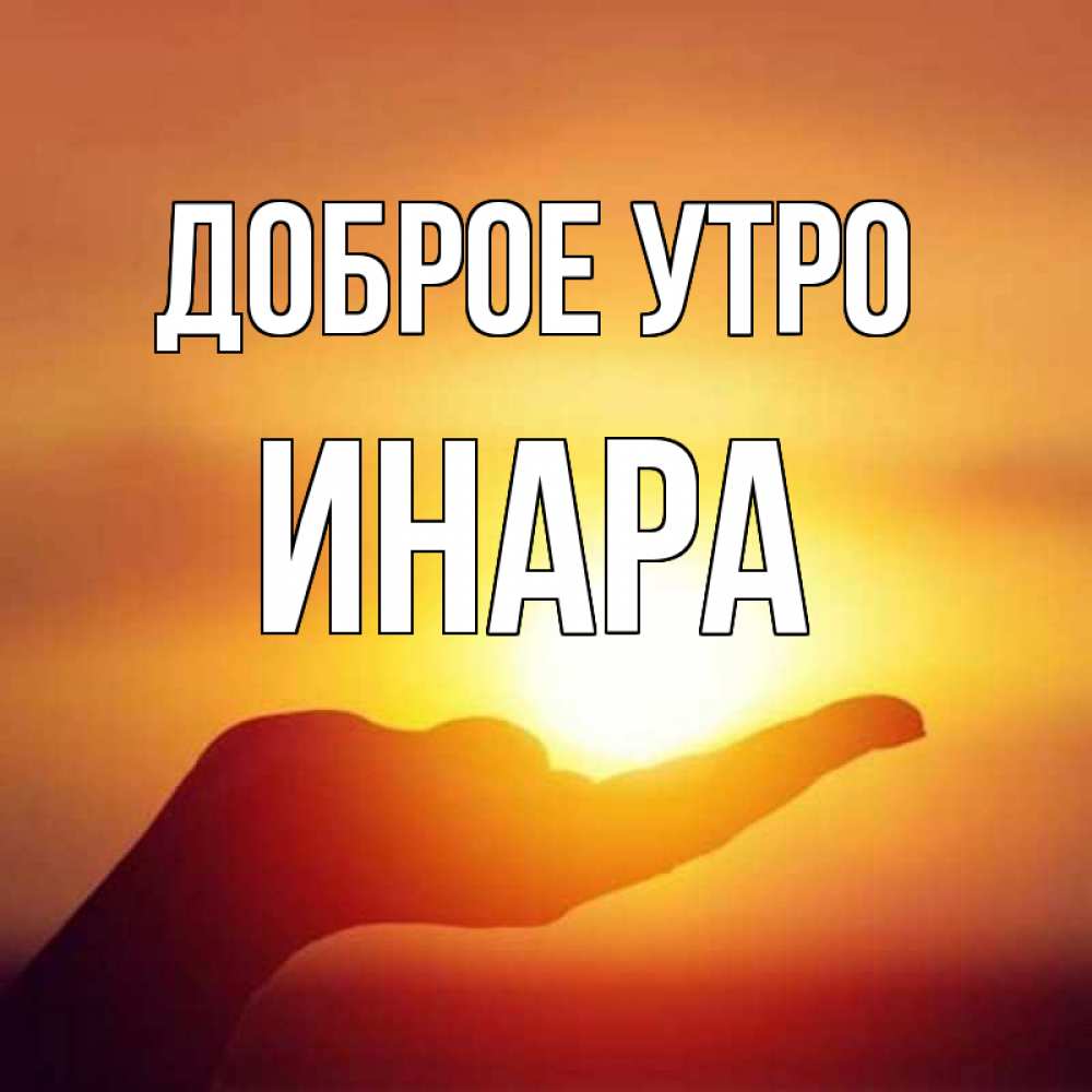 Открытка на каждый день с именем, Инара Доброе утро ладошка и закат Прикольная открытка с пожеланием онлайн скачать бесплатно 