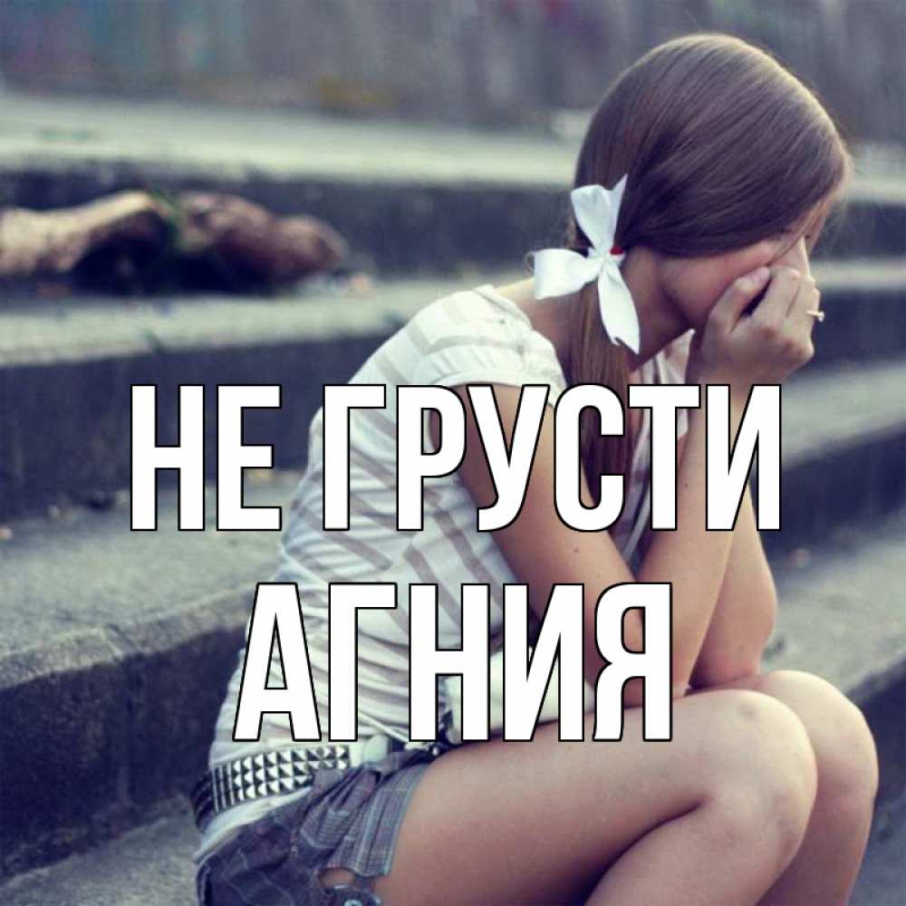 Открытка на каждый день с именем, Агния Не грусти длинные волосы и белый бант Прикольная открытка с пожеланием онлайн скачать бесплатно 