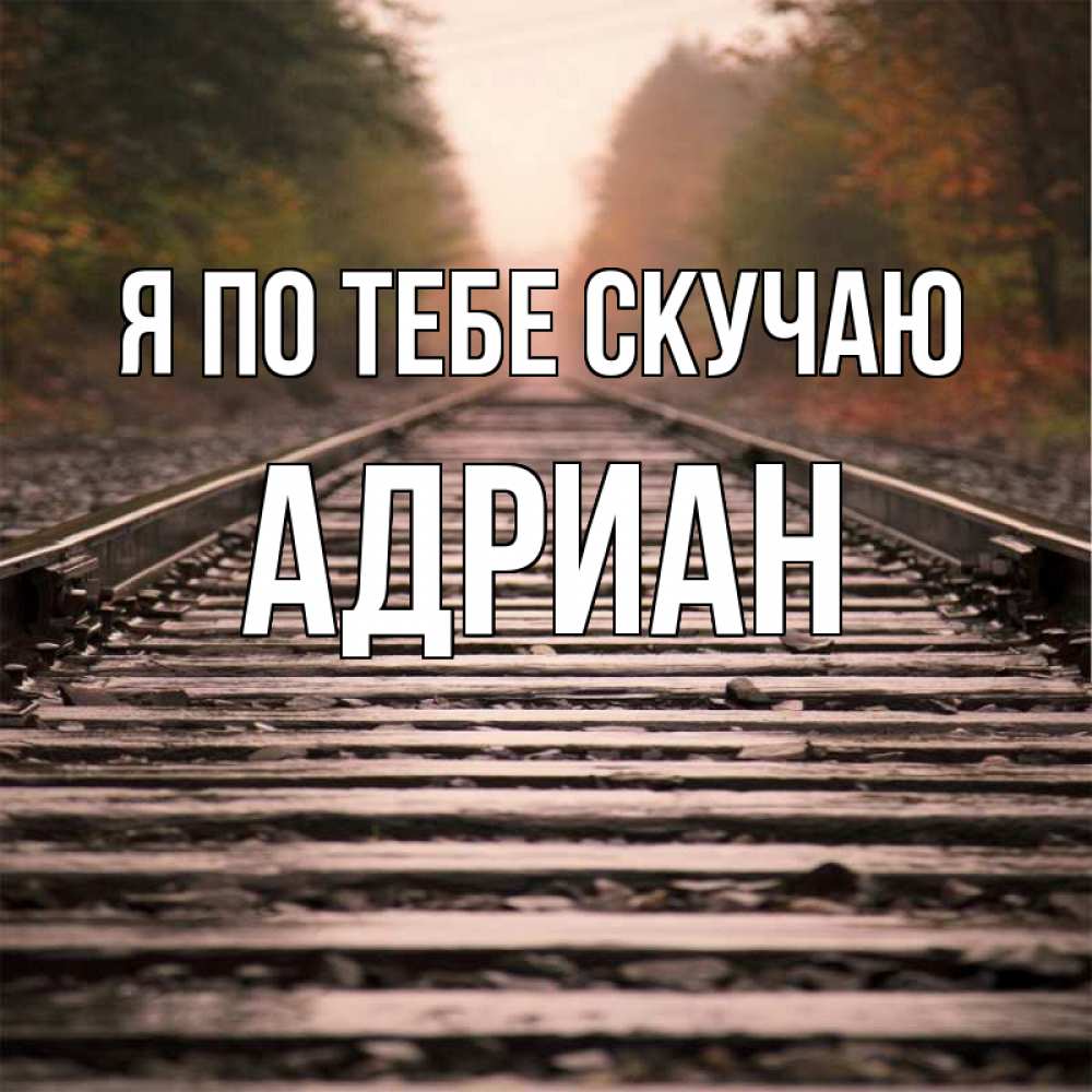 Открытка на каждый день с именем, Адриан Я по тебе скучаю приезжай Прикольная открытка с пожеланием онлайн скачать бесплатно 