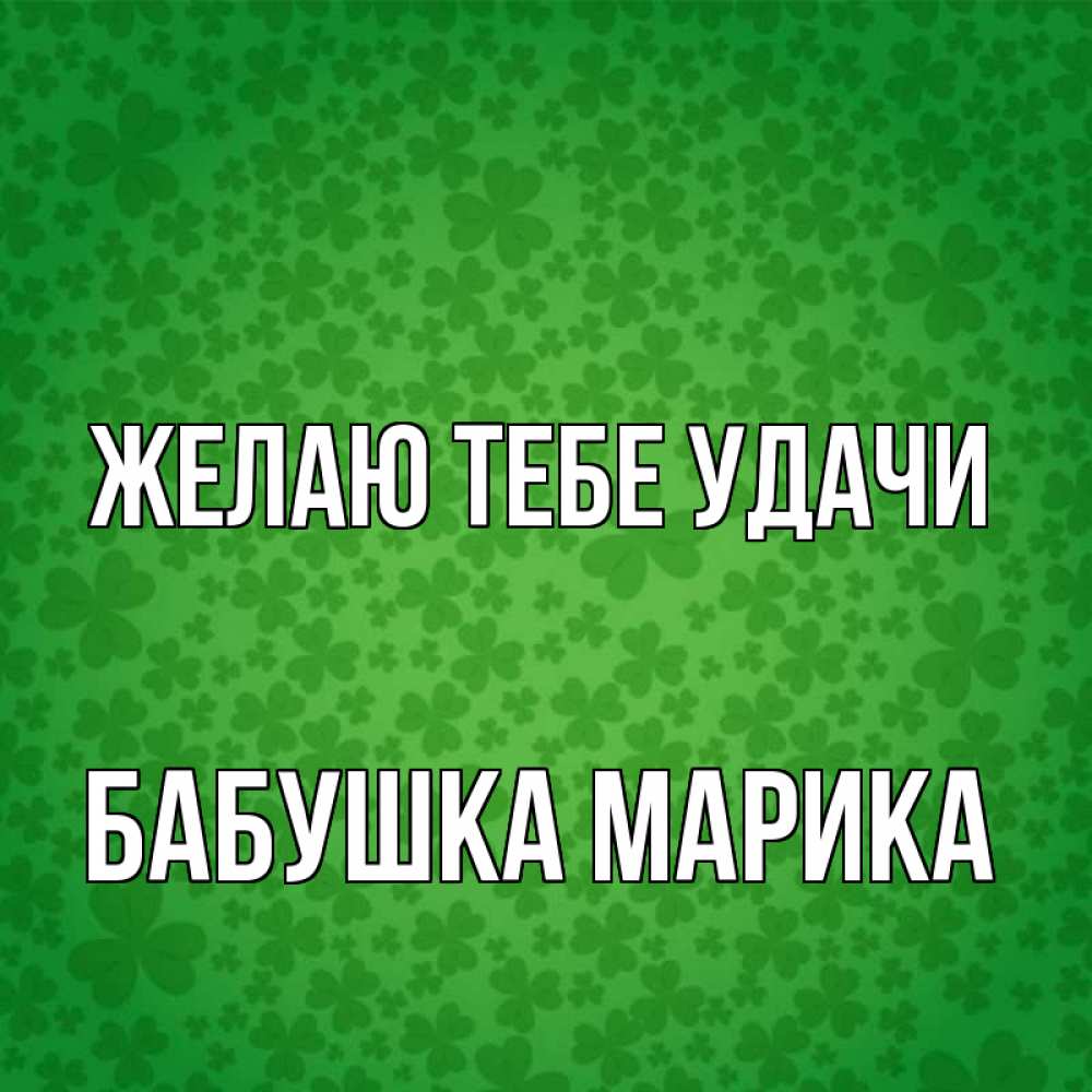 Открытка на каждый день с именем, Бабушка-Марика Желаю тебе удачи много листочков на удачу Прикольная открытка с пожеланием онлайн скачать бесплатно 