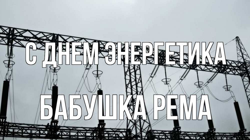 Открытка на каждый день с именем, Бабушка-Рема С днем энергетика энергетика Прикольная открытка с пожеланием онлайн скачать бесплатно 