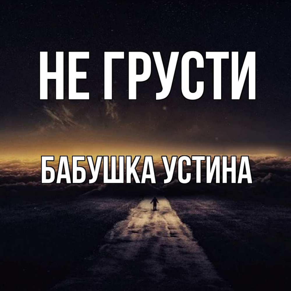 Открытка на каждый день с именем, Бабушка-Устина Не грусти дорога в никуда Прикольная открытка с пожеланием онлайн скачать бесплатно 