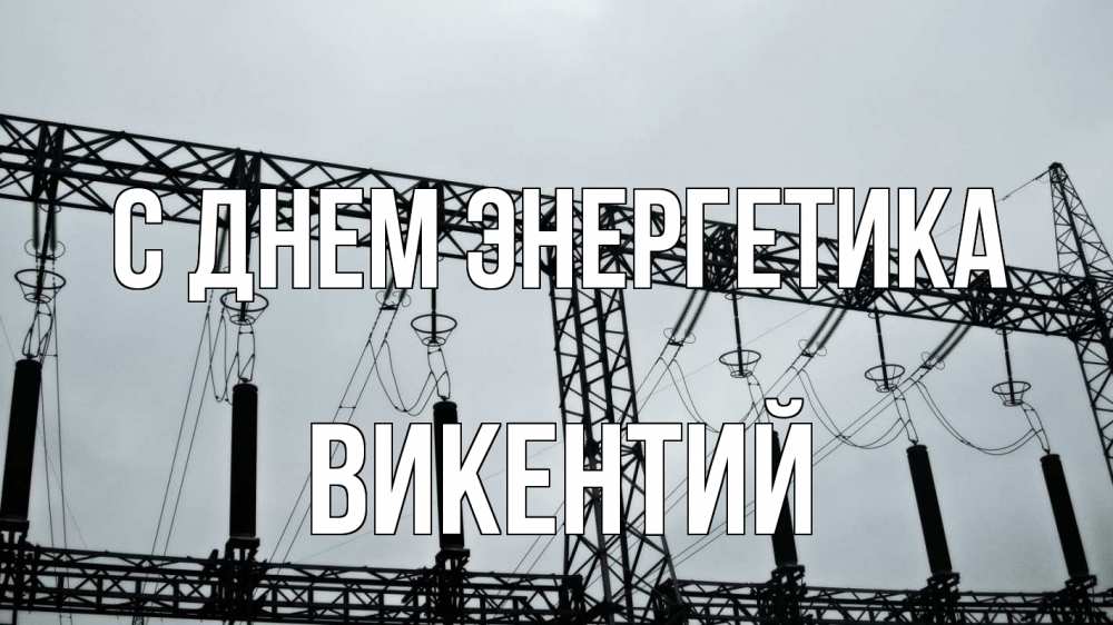 Открытка на каждый день с именем, Викентий С днем энергетика энергетика Прикольная открытка с пожеланием онлайн скачать бесплатно 