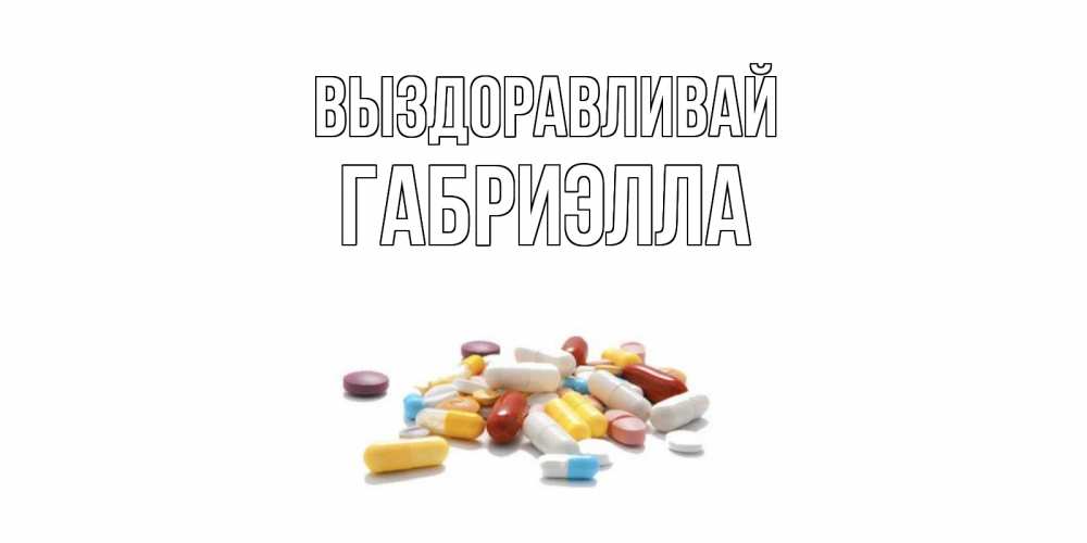 Открытка на каждый день с именем, Габриэлла Выздоравливай пожелания скорейшего выздоровления с именами Прикольная открытка с пожеланием онлайн скачать бесплатно 