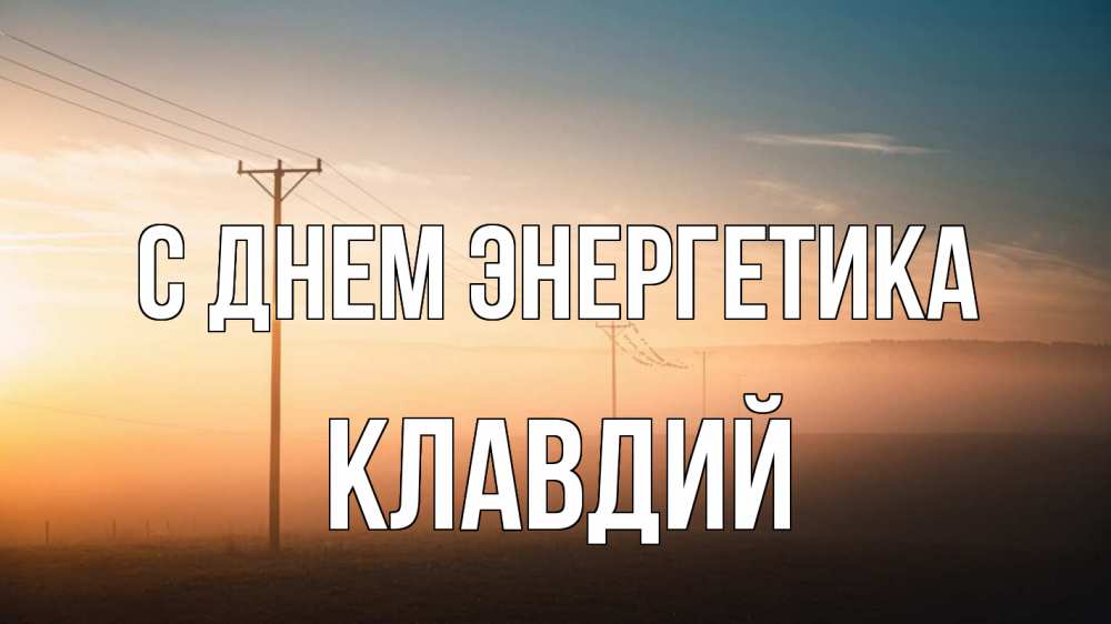 Открытка на каждый день с именем, Клавдий С днем энергетика дымка столбы провода Прикольная открытка с пожеланием онлайн скачать бесплатно 