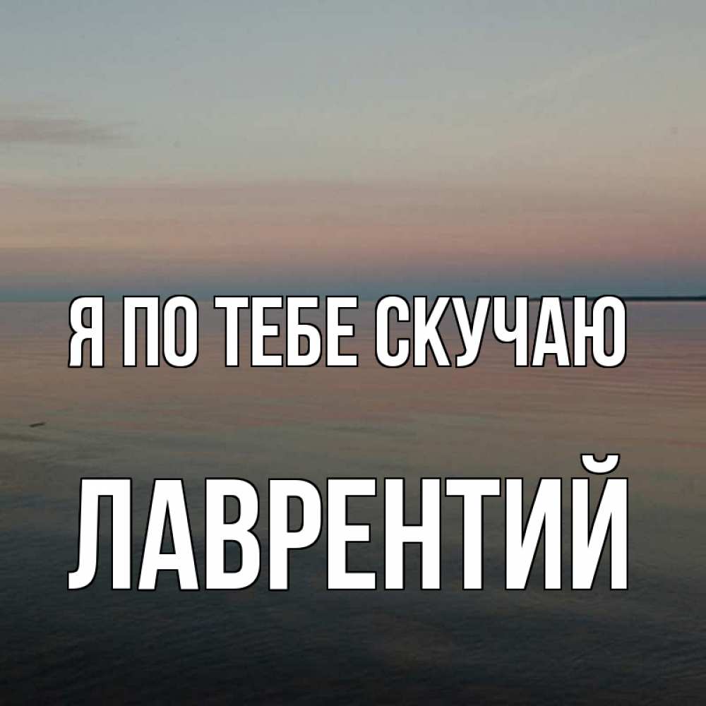 Открытка на каждый день с именем, Лаврентий Я по тебе скучаю пусто Прикольная открытка с пожеланием онлайн скачать бесплатно 