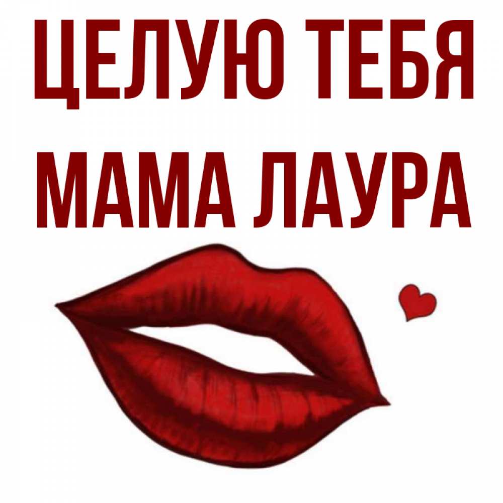 Открытка на каждый день с именем, Мама-Лаура Целую тебя сердечко и губы целуют Прикольная открытка с пожеланием онлайн скачать бесплатно 