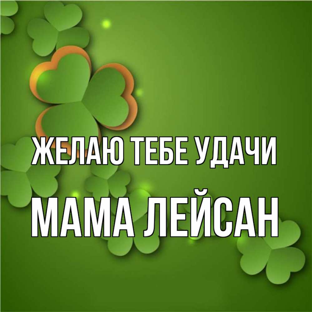 Открытка на каждый день с именем, Мама-Лейсан Желаю тебе удачи много трехлистных листочков клевера Прикольная открытка с пожеланием онлайн скачать бесплатно 