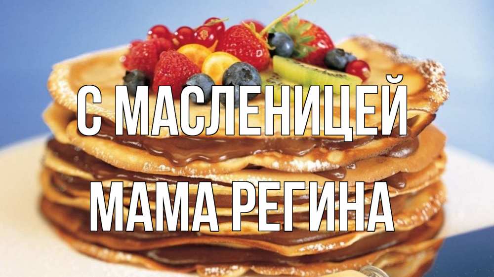 Открытка на каждый день с именем, Мама-Регина С масленицей торт, блины, ягоды Прикольная открытка с пожеланием онлайн скачать бесплатно 