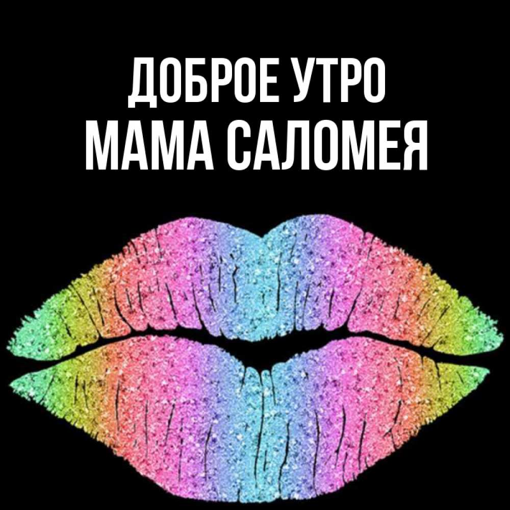 Открытка на каждый день с именем, Мама-Саломея Доброе утро радужные губы Прикольная открытка с пожеланием онлайн скачать бесплатно 