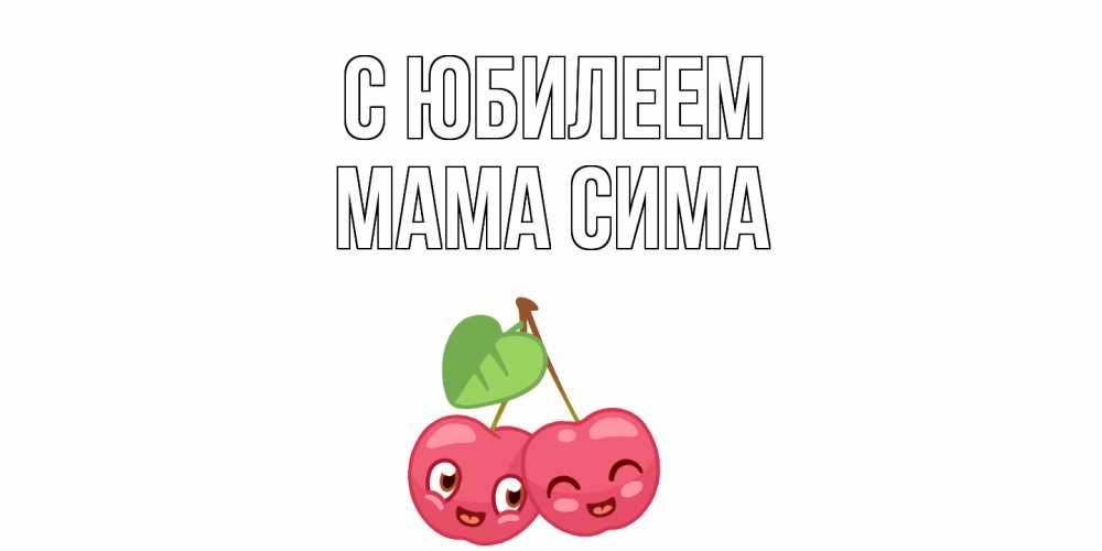 Открытка на каждый день с именем, Мама-Сима С юбилеем вишенки Прикольная открытка с пожеланием онлайн скачать бесплатно 