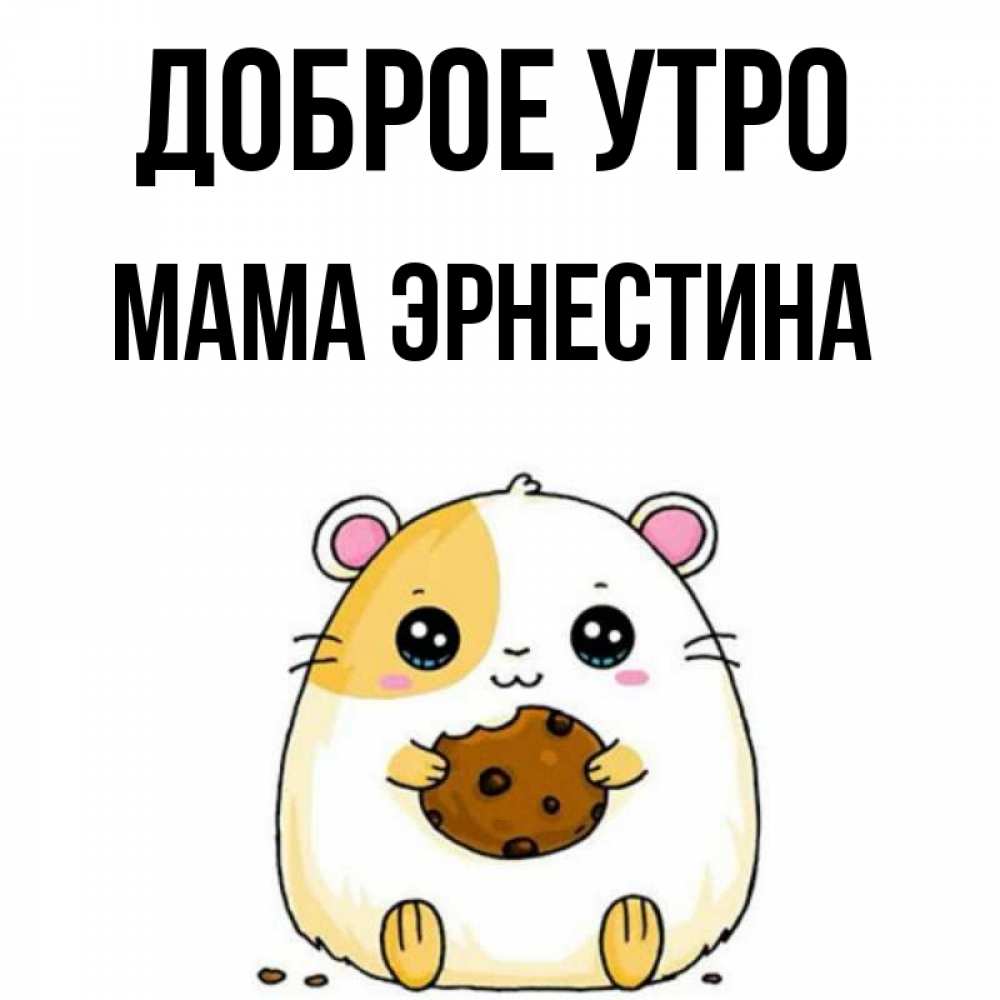 Открытка на каждый день с именем, Мама-Эрнестина Доброе утро есть печеньку. Утречко Прикольная открытка с пожеланием онлайн скачать бесплатно 