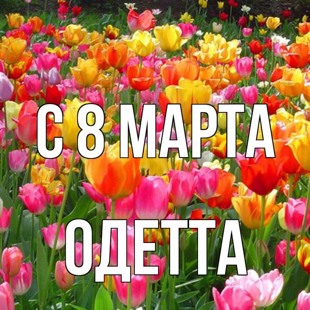 Открытка на каждый день с именем, Одетта С 8 МАРТА на международный женский день Прикольная открытка с пожеланием онлайн скачать бесплатно 