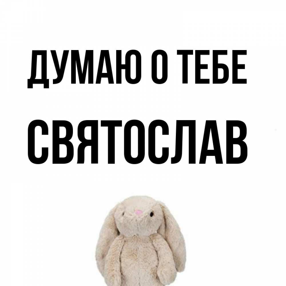 Открытка на каждый день с именем, Святослав Думаю о тебе открытки с текстами и подписями Прикольная открытка с пожеланием онлайн скачать бесплатно 