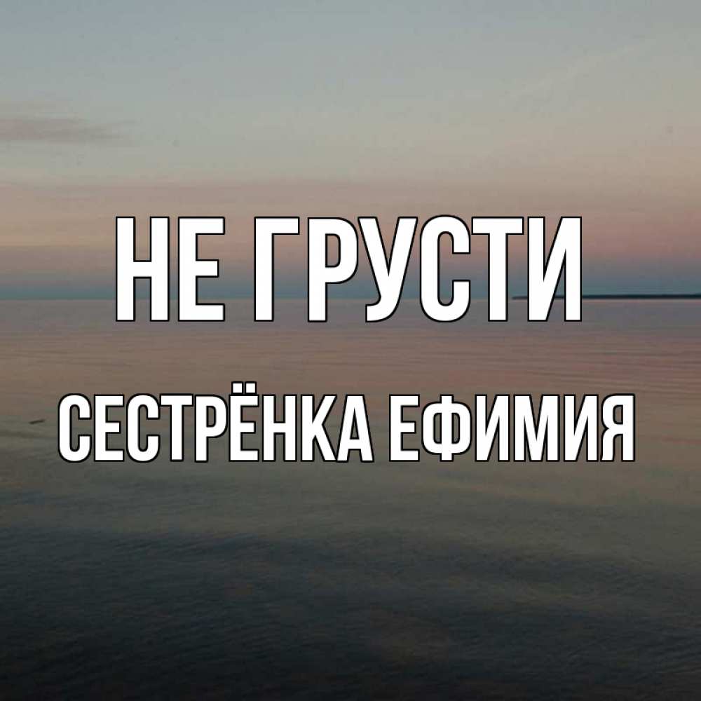 Открытка на каждый день с именем, Сестрёнка-Ефимия Не грусти водная гладь Прикольная открытка с пожеланием онлайн скачать бесплатно 