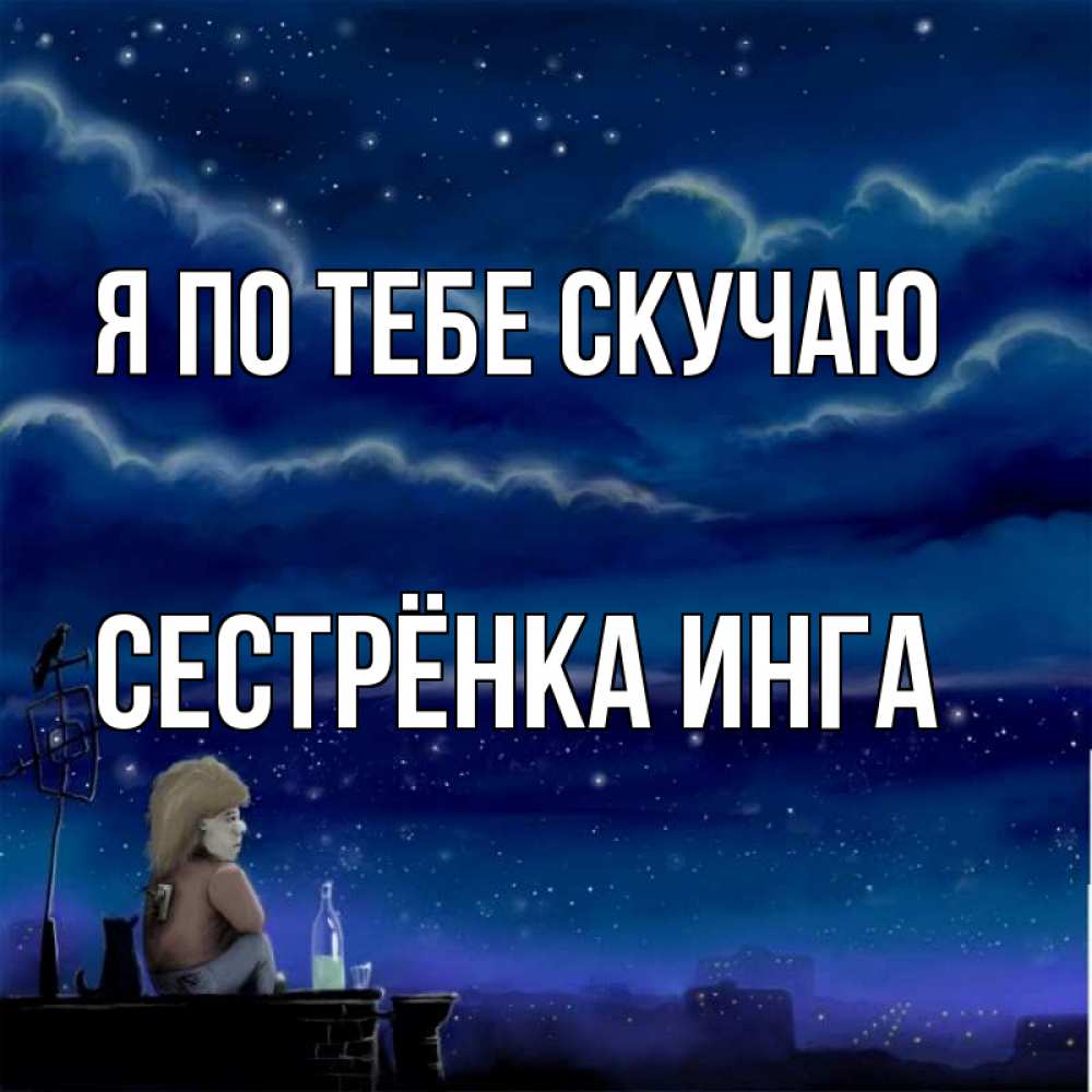 Открытка на каждый день с именем, Сестрёнка-Инга Я по тебе скучаю на крыше 1 Прикольная открытка с пожеланием онлайн скачать бесплатно 