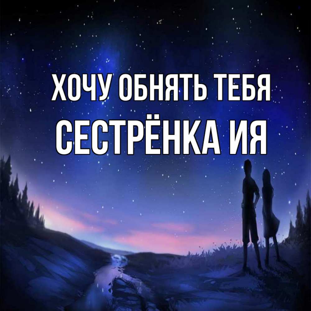 Открытка на каждый день с именем, Сестрёнка-Ия Хочу обнять тебя абстракция 1 Прикольная открытка с пожеланием онлайн скачать бесплатно 