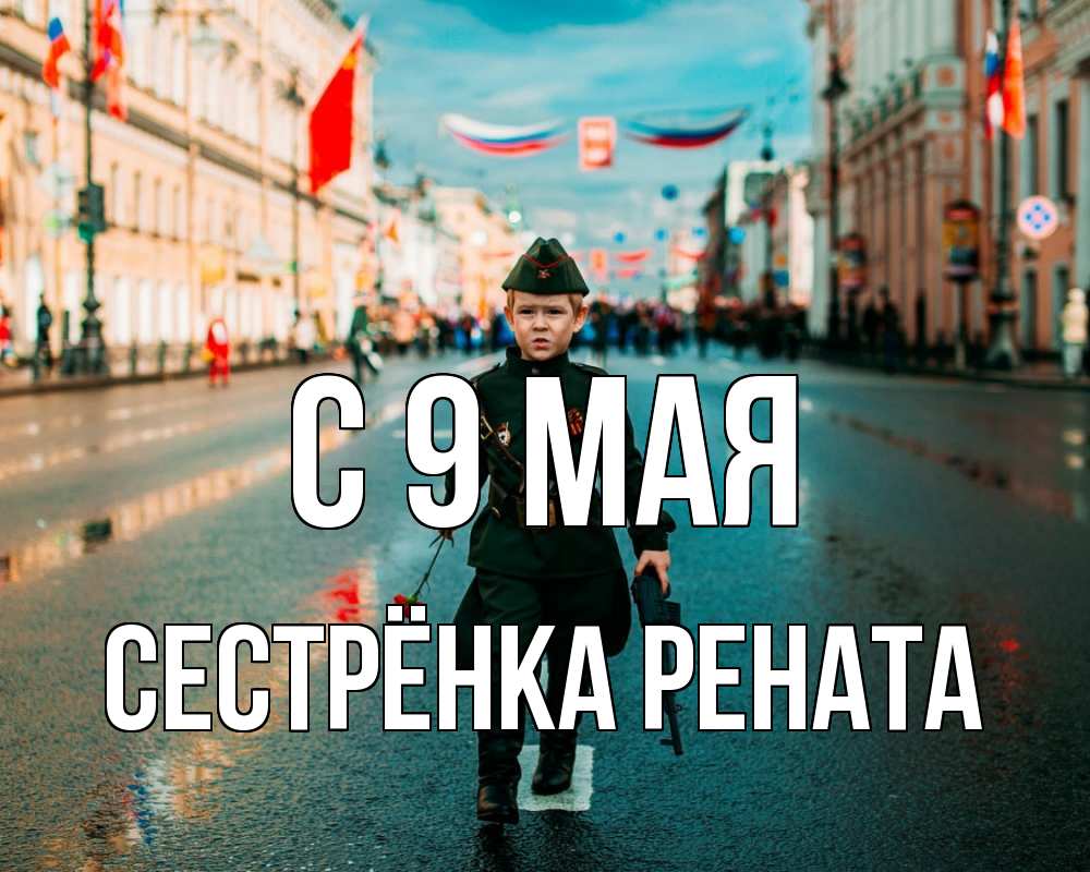 Открытка на каждый день с именем, Сестрёнка-Рената С 9 мая 9 мая Прикольная открытка с пожеланием онлайн скачать бесплатно 