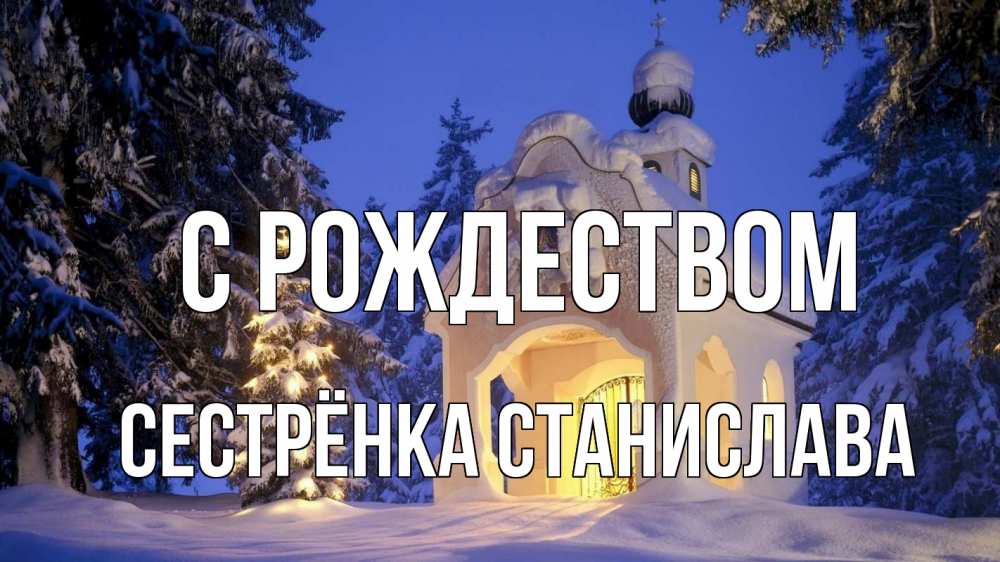Открытка на каждый день с именем, Сестрёнка-Станислава С рождеством часовня Прикольная открытка с пожеланием онлайн скачать бесплатно 