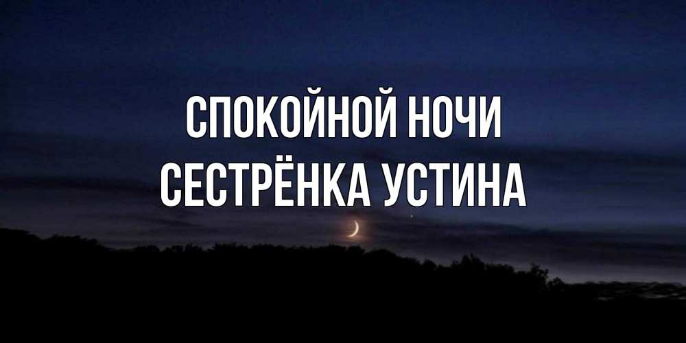 Открытка на каждый день с именем, Сестрёнка-Устина Спокойной ночи месяц Прикольная открытка с пожеланием онлайн скачать бесплатно 