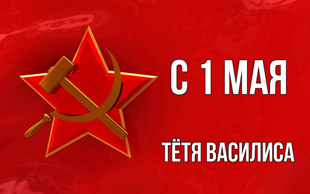 Открытка на каждый день с именем, Тётя-Василиса С 1 мая С 1 мая Прикольная открытка с пожеланием онлайн скачать бесплатно 