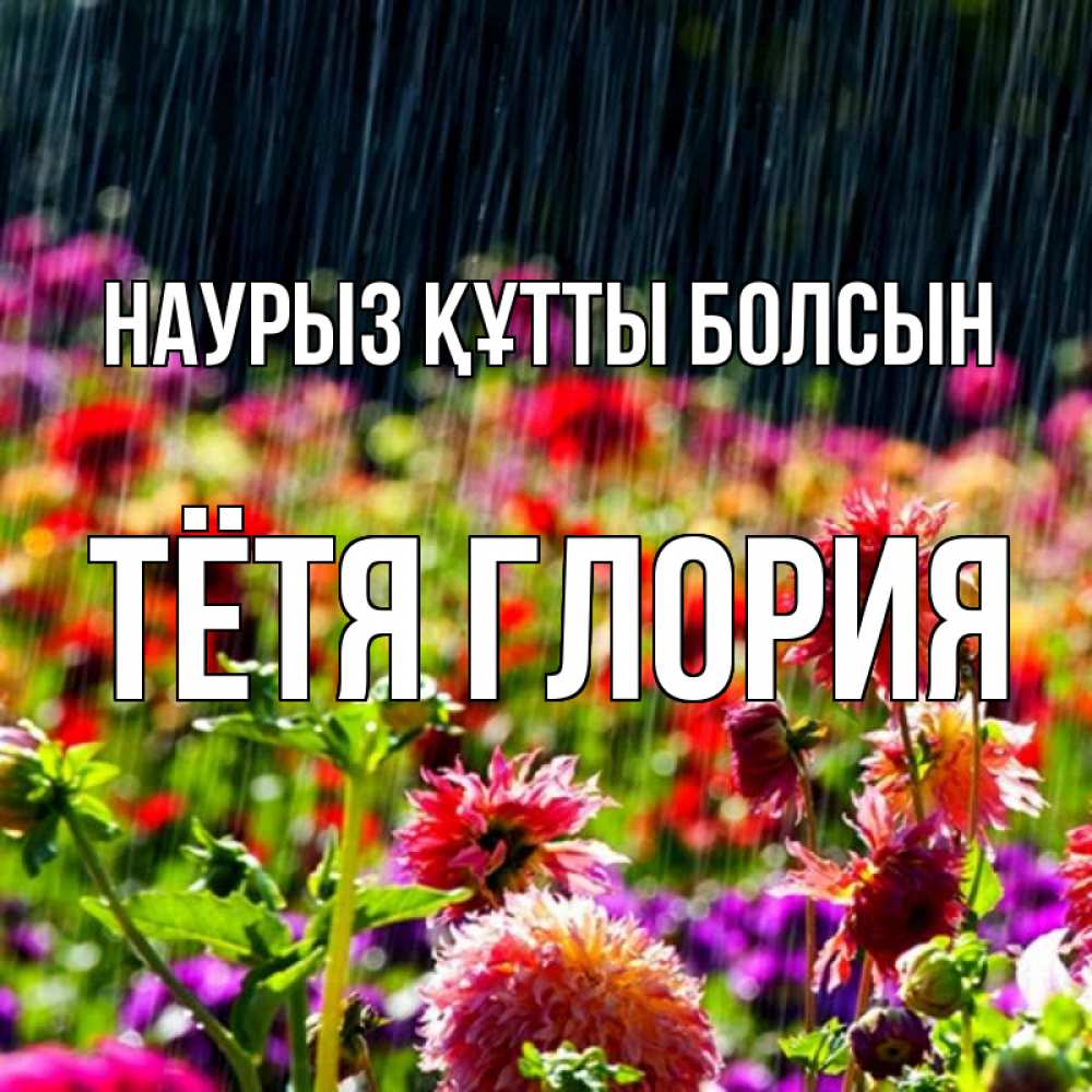 Открытка на каждый день с именем, Тётя-Глория Наурыз құтты болсын цветы под дождиком к наурызу Прикольная открытка с пожеланием онлайн скачать бесплатно 